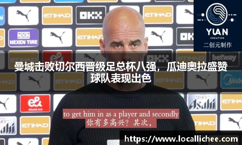 曼城击败切尔西晋级足总杯八强，瓜迪奥拉盛赞球队表现出色