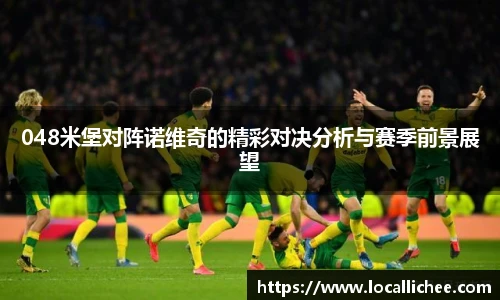 048米堡对阵诺维奇的精彩对决分析与赛季前景展望