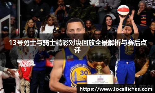 13号勇士与骑士精彩对决回放全景解析与赛后点评