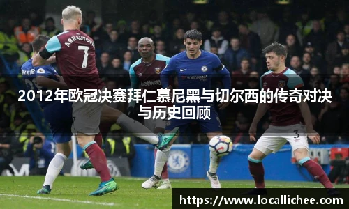2012年欧冠决赛拜仁慕尼黑与切尔西的传奇对决与历史回顾