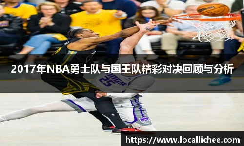 2017年NBA勇士队与国王队精彩对决回顾与分析