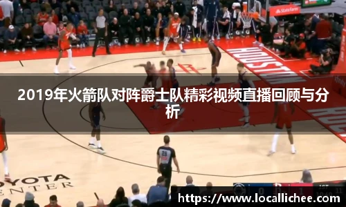 2019年火箭队对阵爵士队精彩视频直播回顾与分析