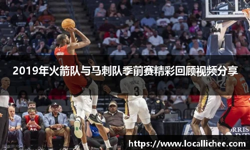 2019年火箭队与马刺队季前赛精彩回顾视频分享