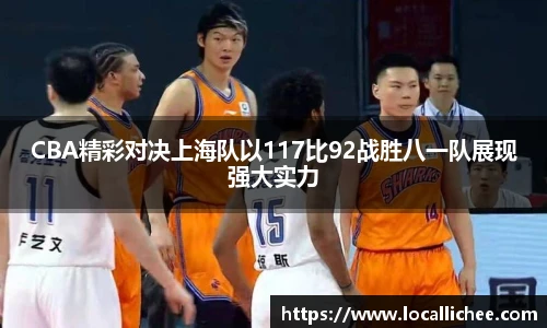 CBA精彩对决上海队以117比92战胜八一队展现强大实力