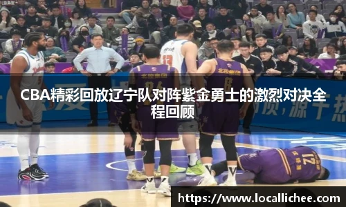 CBA精彩回放辽宁队对阵紫金勇士的激烈对决全程回顾