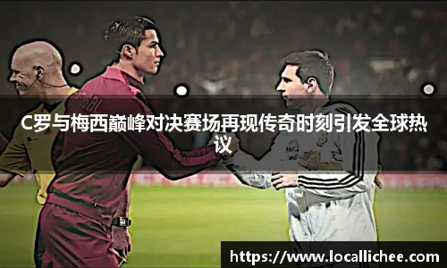 C罗与梅西巅峰对决赛场再现传奇时刻引发全球热议