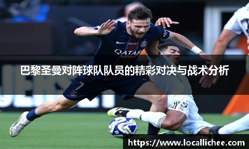 巴黎圣曼对阵球队队员的精彩对决与战术分析