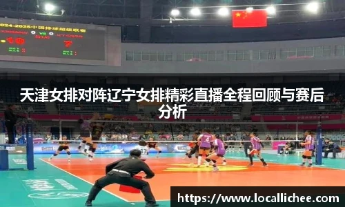 天津女排对阵辽宁女排精彩直播全程回顾与赛后分析